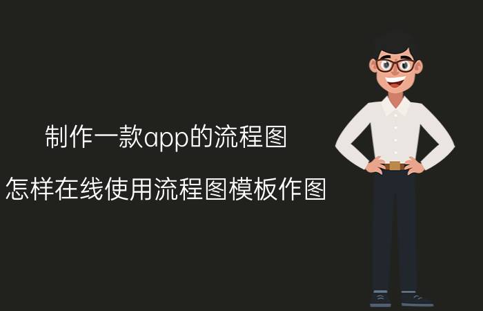 制作一款app的流程图 怎样在线使用流程图模板作图？